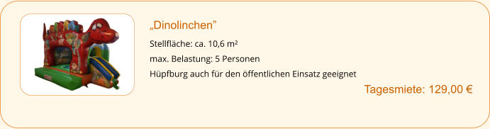 „Dinolinchen”  Stellfläche: ca. 10,6 m² max. Belastung: 5 Personen Hüpfburg auch für den öffentlichen Einsatz geeignet        		Tagesmiete: 129,00 €